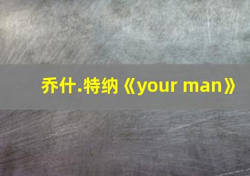 乔什.特纳《your man》